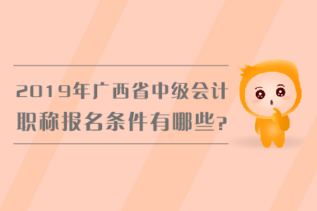 2019年廣西省中級(jí)會(huì)計(jì)職稱(chēng)報(bào)名條件有哪些？
