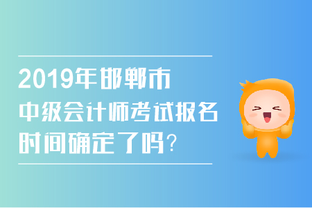 2019年邯鄲市中級會計師考試報名時間確定了嗎？
