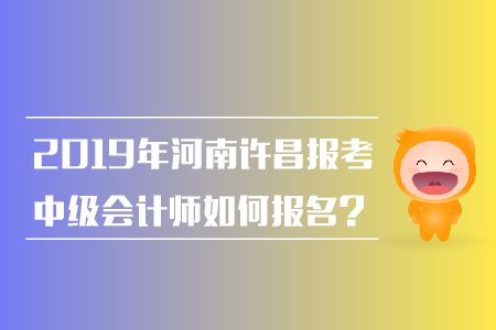 2019年河南許昌報(bào)考中級(jí)會(huì)計(jì)師如何報(bào)名？