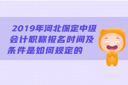 2019年河北保定中級會計職稱報名時間及條件是如何規(guī)定的？