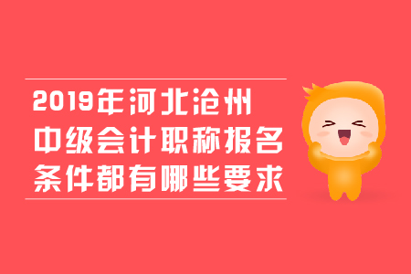 2019年河北滄州中級(jí)會(huì)計(jì)職稱報(bào)名條件都有哪些要求？