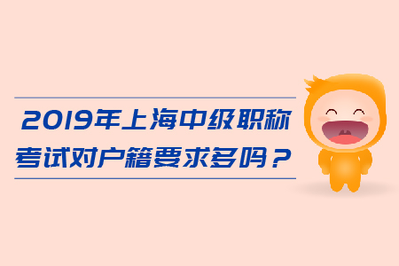 2019年上海中級會計職稱考試對戶籍要求多嗎？