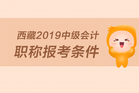 西藏2019年中級(jí)會(huì)計(jì)職稱(chēng)報(bào)考條件是什么