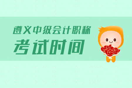 遵義中級(jí)會(huì)計(jì)職稱考試時(shí)間是什么？
