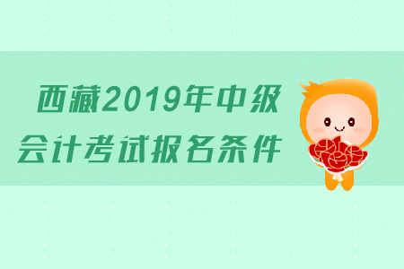 西藏2019年中級會計考試報名條件是什么？有工作年限的要求嗎