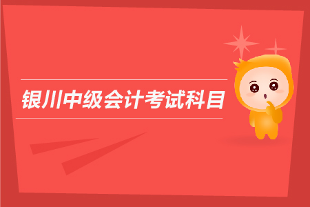 銀川中級(jí)會(huì)計(jì)考試科目有哪些？