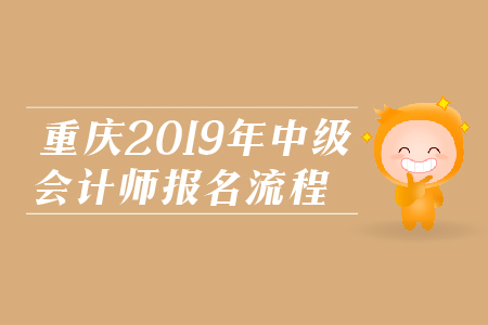 重慶2019年中級(jí)會(huì)計(jì)師報(bào)名流程是什么？