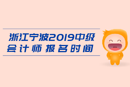 浙江寧波2019年中級(jí)會(huì)計(jì)師報(bào)名時(shí)間是什么時(shí)候？