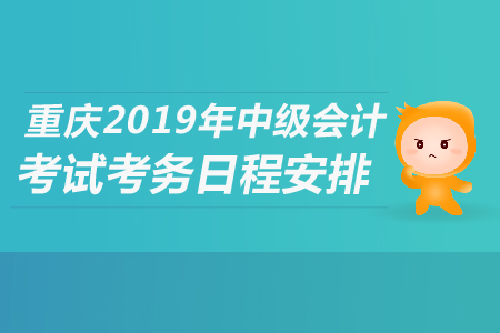 重慶2019年中級(jí)會(huì)計(jì)考試考務(wù)日程安排是什么？