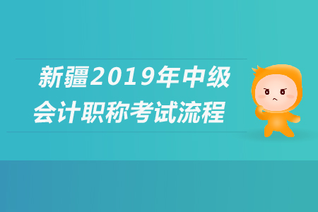新疆2019年中級(jí)會(huì)計(jì)職稱考試流程，速來查看