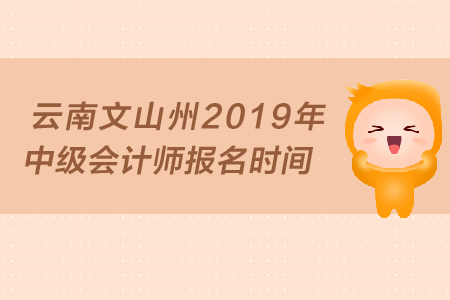 云南文山州2019年中級(jí)會(huì)計(jì)師報(bào)名時(shí)間是什么時(shí)候？