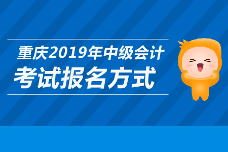 重慶2019年中級(jí)會(huì)計(jì)考試報(bào)名方式是什么？