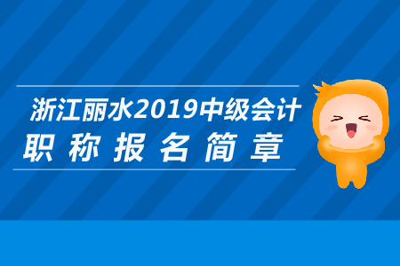 浙江麗水2019年中級(jí)會(huì)計(jì)職稱報(bào)名簡章公布了嗎？