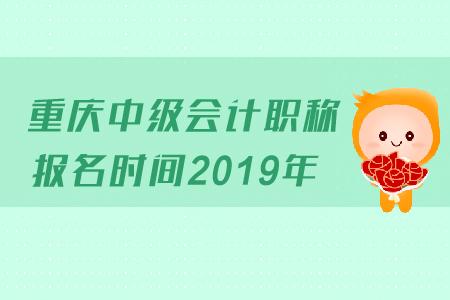 重慶中級會(huì)計(jì)職稱報(bào)名時(shí)間2019年變化了嗎？