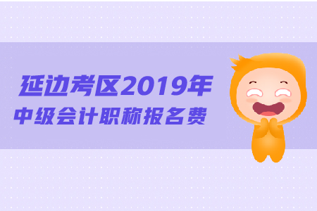 延邊考區(qū)2019年中級會計職稱報名費是多少？