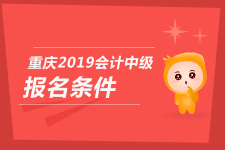重慶2019年會(huì)計(jì)中級(jí)報(bào)名條件是什么？你知道嗎？