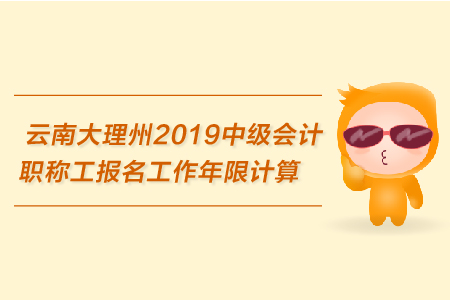云南大理州2019年中級會(huì)計(jì)職稱報(bào)名工作年限計(jì)算的相關(guān)規(guī)定