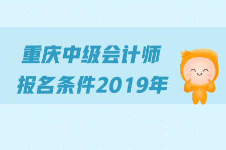 重慶中級(jí)會(huì)計(jì)師報(bào)名條件2019年是怎么規(guī)定的？
