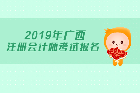 2019年廣西注冊會計師考試報名時間公布了嗎？