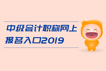 中級(jí)會(huì)計(jì)職稱網(wǎng)上報(bào)名入口2019年開通了嗎？