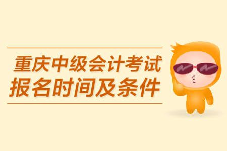 重慶中級(jí)會(huì)計(jì)考試報(bào)名時(shí)間及條件是什么？
