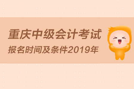 重慶中級會計考試報名時間及條件2019年是怎么規(guī)定的？