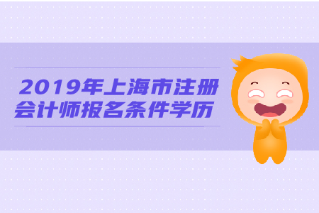 2019年上海市注冊(cè)會(huì)計(jì)師報(bào)名條件學(xué)歷有何要求