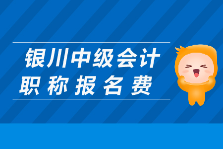 銀川中級會(huì)計(jì)職稱報(bào)名費(fèi)是多少？