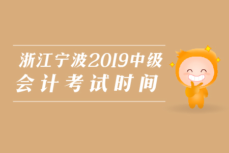 浙江寧波2019年中級(jí)會(huì)計(jì)考試時(shí)間是哪天？
