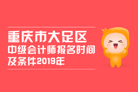 重慶市大足區(qū)中級(jí)會(huì)計(jì)師報(bào)名時(shí)間及條件2019年變化大嗎？
