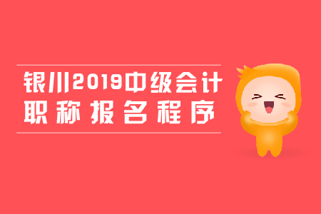 銀川2019年中級(jí)會(huì)計(jì)職稱報(bào)名程序，新手必看！