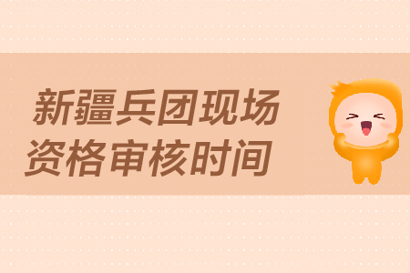 新疆兵團中級會計現(xiàn)場資格審核時間是哪天？