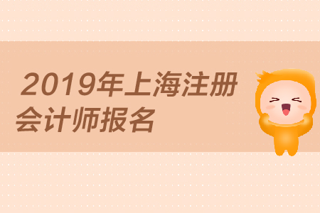 2019年上海注冊會(huì)計(jì)師報(bào)名何時(shí)開始，報(bào)名條件是？