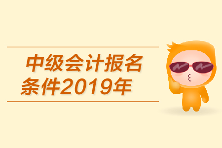 2019年中級會計報名條件是什么?