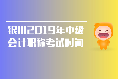 銀川2019年中級(jí)會(huì)計(jì)職稱考試時(shí)間是什么時(shí)候？