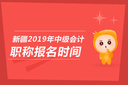 新疆2019年中級(jí)會(huì)計(jì)職稱報(bào)名時(shí)間是哪天？