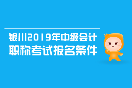 銀川2019年中級(jí)會(huì)計(jì)職稱(chēng)考試報(bào)名條件有哪些？