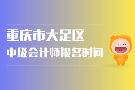 重慶市大足區(qū)中級會計(jì)師報(bào)名時間是什么？