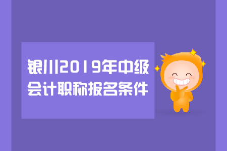 銀川2019年中級(jí)會(huì)計(jì)職稱報(bào)名條件有哪些？
