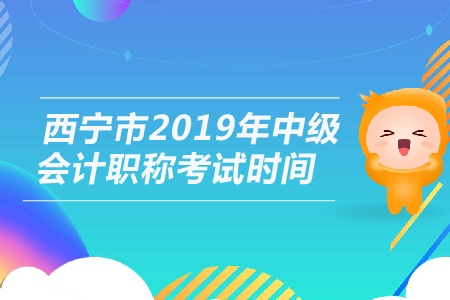 西寧市2019年中級(jí)會(huì)計(jì)職稱考試時(shí)間是幾號(hào)？