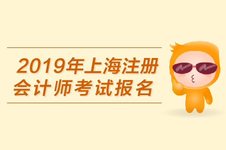 2019年上海注冊(cè)會(huì)計(jì)師考試報(bào)名何時(shí)開始？