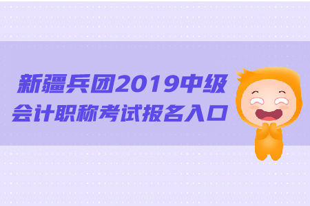 新疆兵團2019年中級會計職稱考試報名入口的網(wǎng)址是什么？