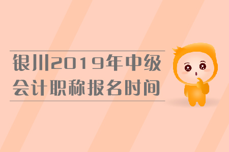 銀川2019年中級會計職稱報名時間是什么時候？