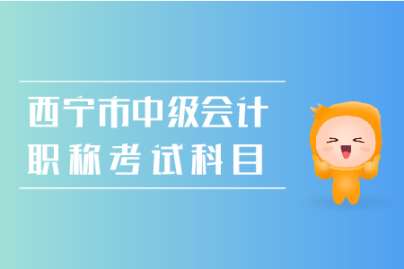 西寧市2019年中級會計(jì)職稱考試科目是什么？