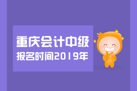 重慶中級會計報名時間2019年幾月幾號？