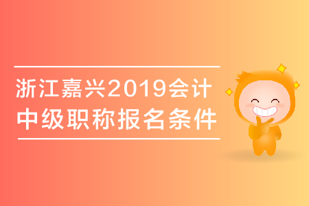 浙江嘉興2019年中級會計職稱報名條件有哪些？