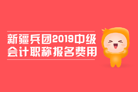 新疆兵團2019年中級會計職稱報名費用是多少？