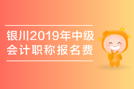 銀川2019年中級會計職稱報名費是多少？