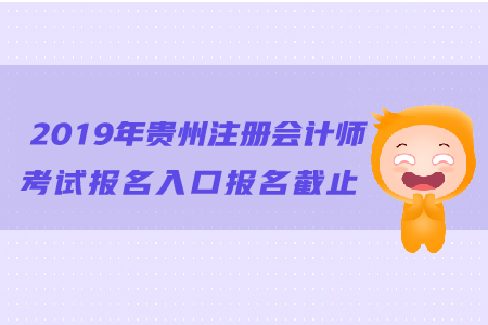 2019年貴州注冊會計師考試報名入口報名截止日期？