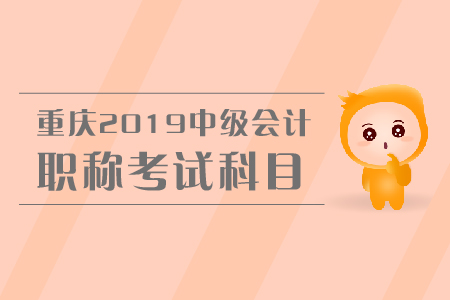 重慶2019年中級(jí)會(huì)計(jì)職稱考試科目有哪些？